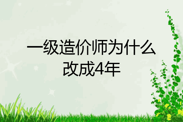 一级造价师为什么改成4年