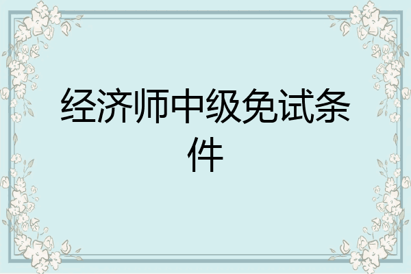 经济师中级免试条件