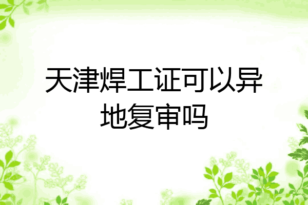 天津焊工证可以异地复审吗