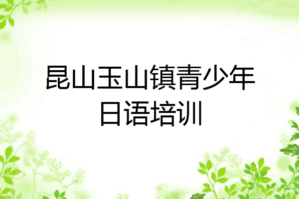 昆山玉山镇青少年日语培训