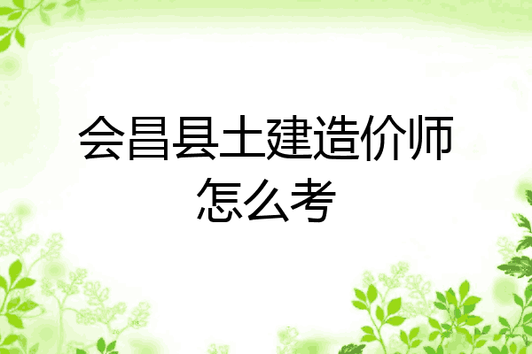 会昌县土建造价师怎么考