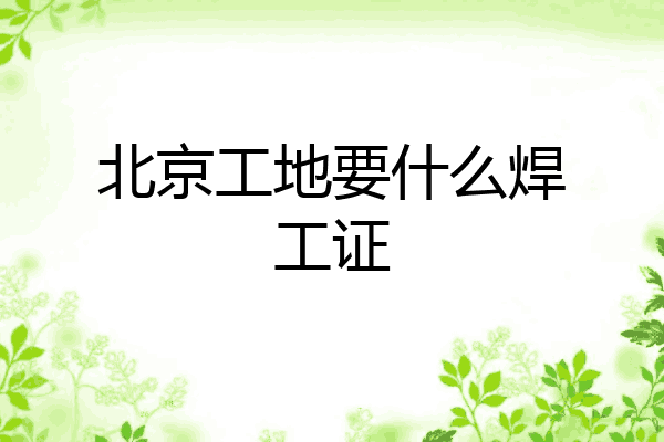 北京工地要什么焊工证