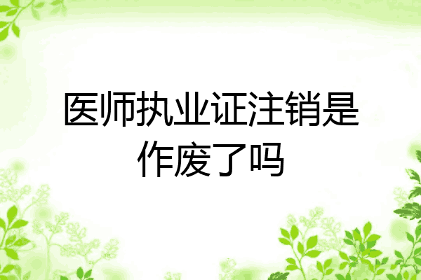 医师执业证注销是作废了吗