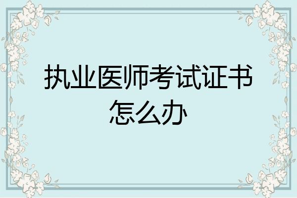 执业医师考试证书怎么办