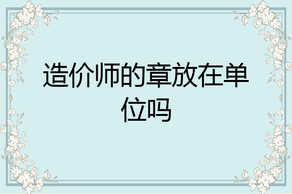造价师的章放在单位吗