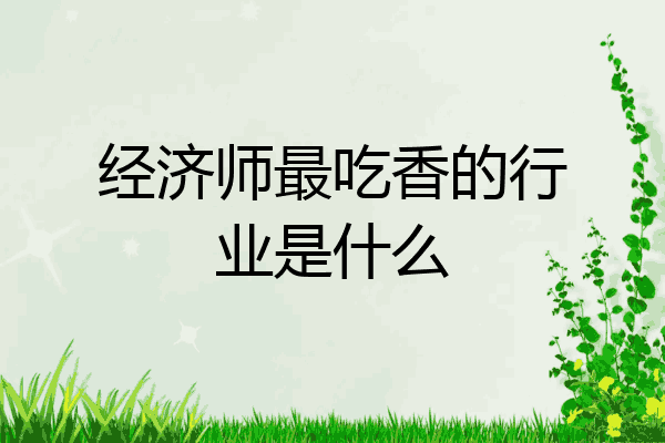 经济师最吃香的行业是什么