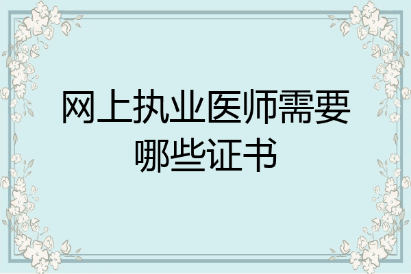 网上执业医师需要哪些证书