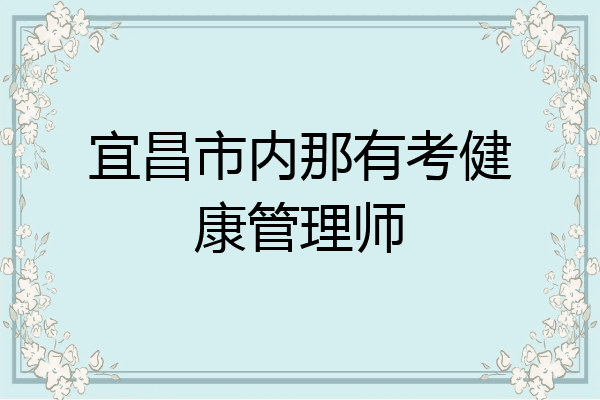 宜昌市内那有考健康管理师