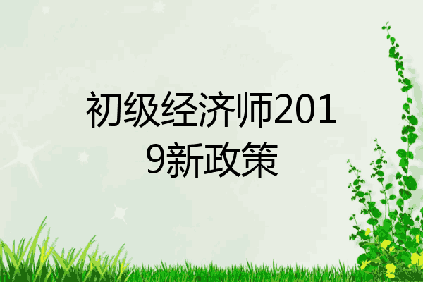 初级经济师2019新政策