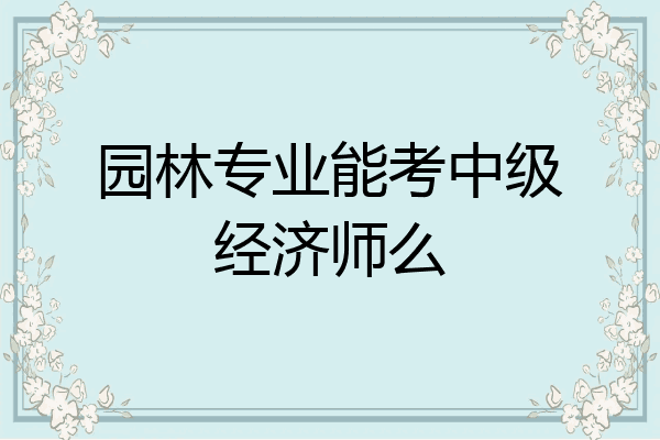 园林专业能考中级经济师么