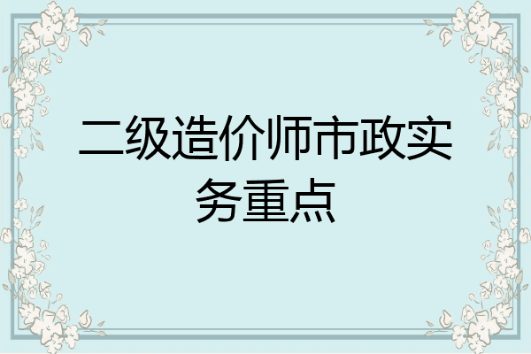 二级造价师市政实务重点