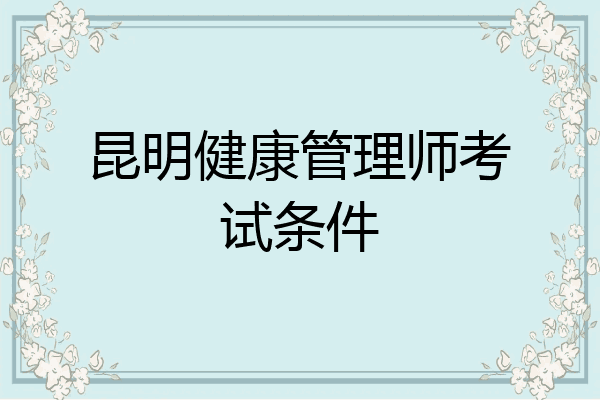 昆明健康管理师考试条件