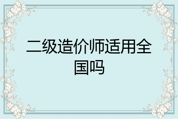 二级造价师适用全国吗