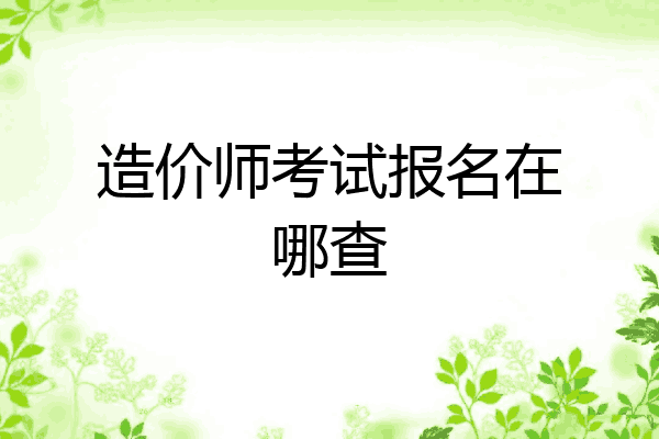 造价师考试报名在哪查