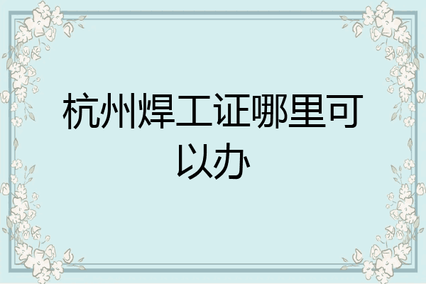 杭州焊工证哪里可以办