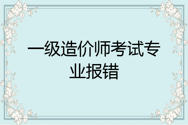 一级造价师考试专业报错