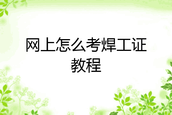 网上怎么考焊工证教程