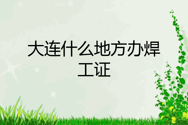 大连什么地方办焊工证