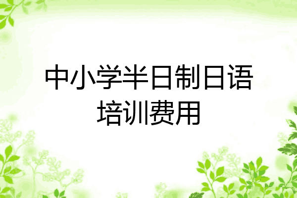 中小学半日制日语培训费用