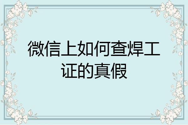 微信上如何查焊工证的真假