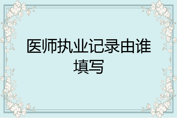 医师执业记录由谁填写