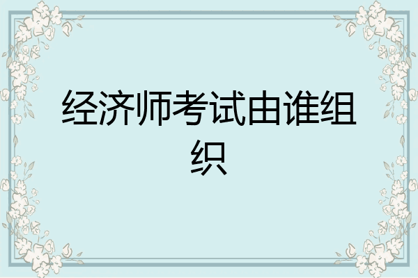经济师考试由谁组织