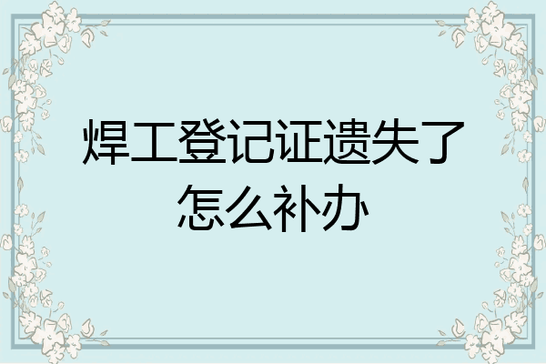焊工登记证遗失了怎么补办