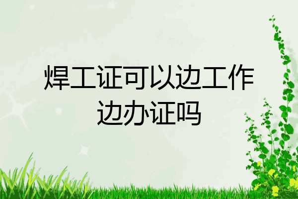 焊工证可以边工作边办证吗