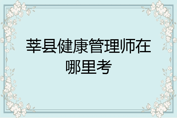 莘县健康管理师在哪里考