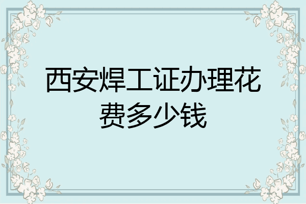 西安焊工证办理花费多少钱