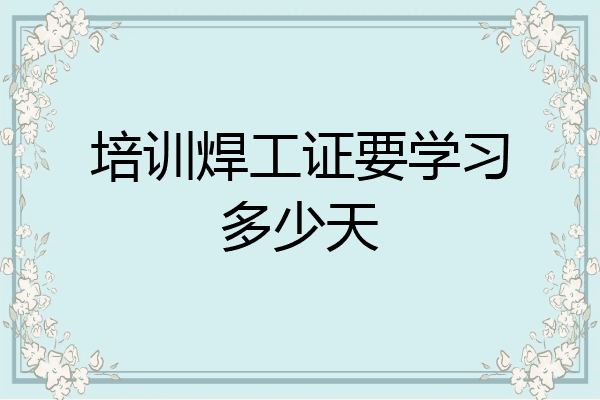 培训焊工证要学习多少天