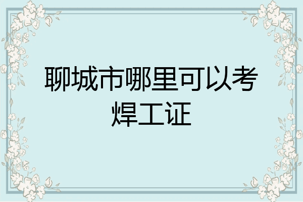 聊城市哪里可以考焊工证