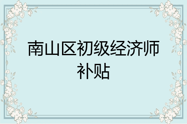 南山区初级经济师补贴