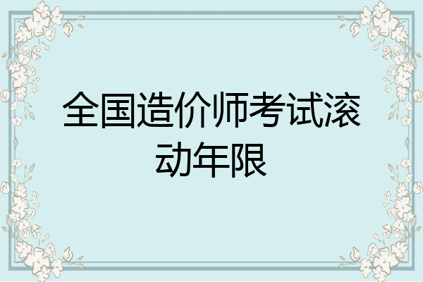 全国造价师考试滚动年限