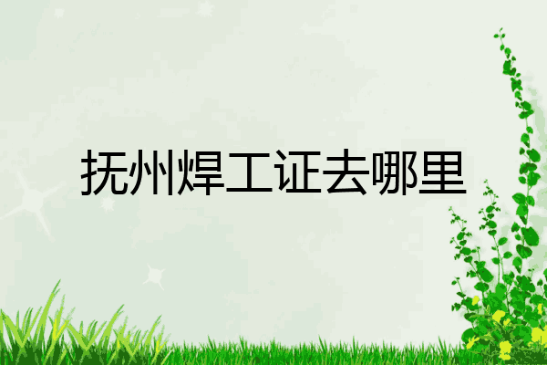 抚州焊工证去哪里
