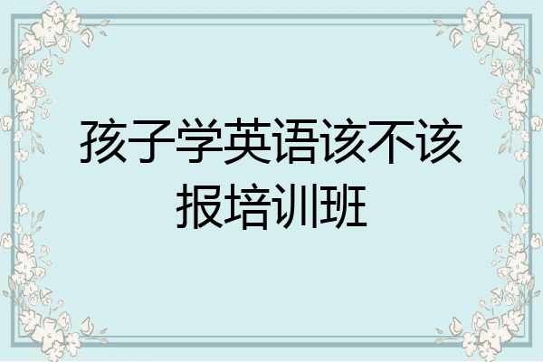 孩子学英语该不该报培训班