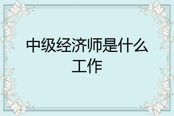 中级经济师是什么工作