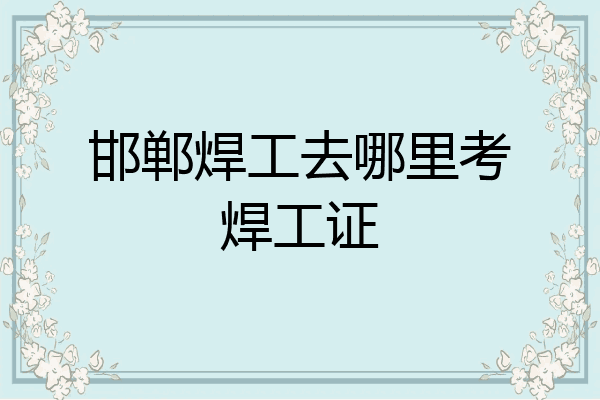 邯郸焊工去哪里考焊工证