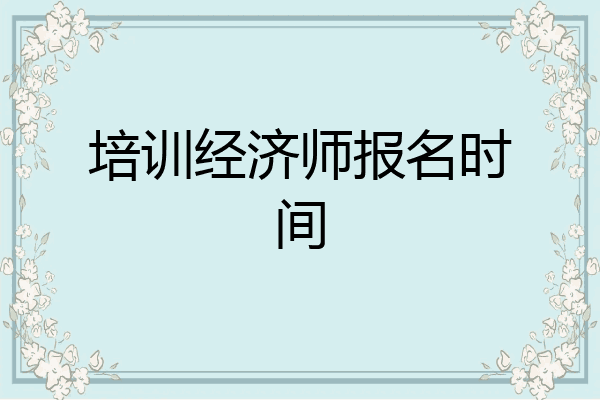 培训经济师报名时间