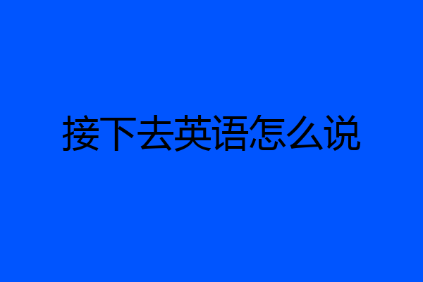 接下去英语怎么说