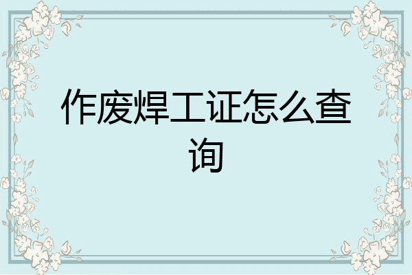 作废焊工证怎么查询