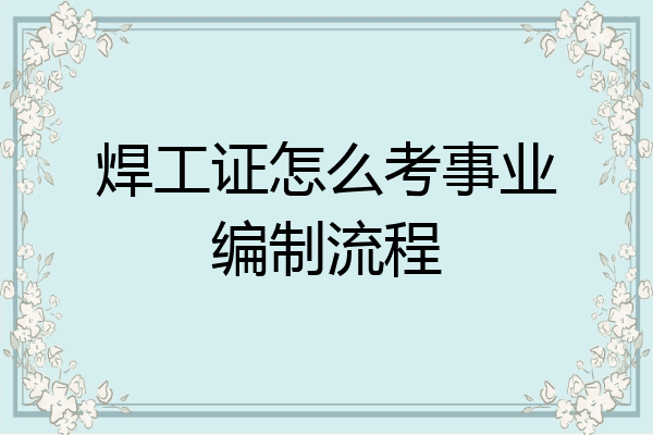 焊工证怎么考事业编制流程
