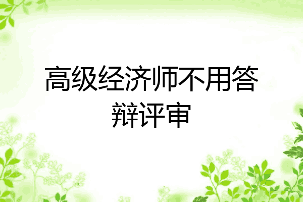高级经济师不用答辩评审