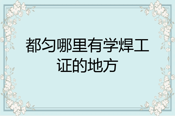 都匀哪里有学焊工证的地方