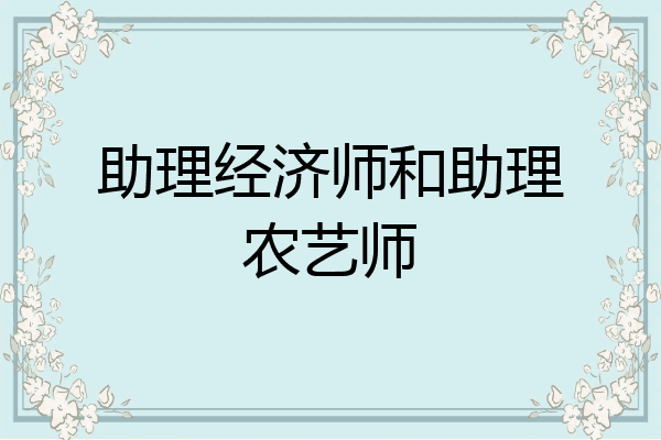 助理经济师和助理农艺师