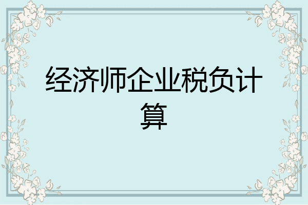 经济师企业税负计算