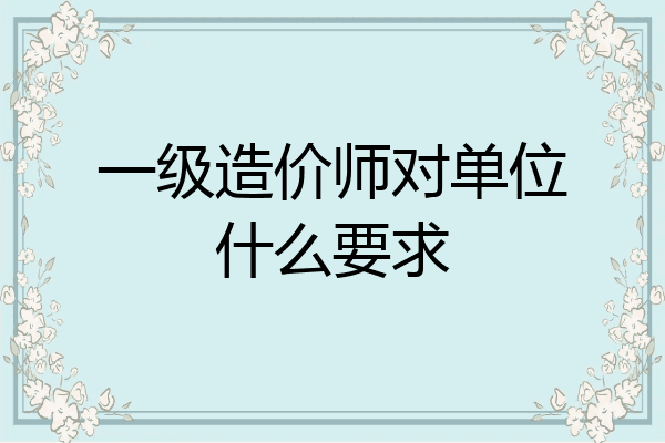 一级造价师对单位什么要求