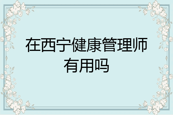 在西宁健康管理师有用吗