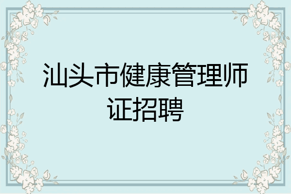 汕头市健康管理师证招聘
