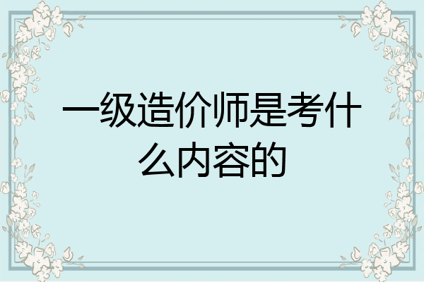 一级造价师是考什么内容的